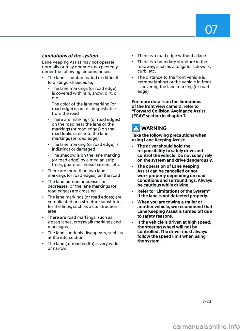 HYUNDAI SANTA FE 2021  Owners Manual 07
7-23
Limitations of the system
Lane Keeping Assist may not operate 
normally or may operate unexpectedly 
under the following circumstances:
•	The lane is contaminated or difficult 
to distinguis
