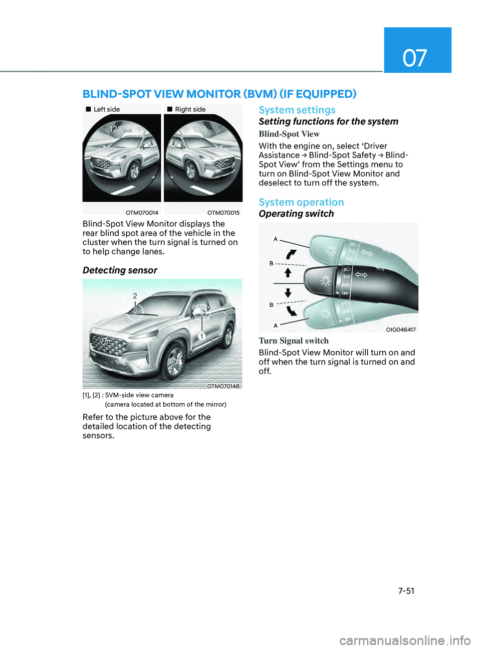 HYUNDAI SANTA FE 2021  Owners Manual 07
7-51
bLInD-spOT VIEW mOnITOR (bVm) (IF EQUIppED)
„„Left side„„Right side
OTM070014OTM070015
Blind-Spot View Monitor displays the 
rear blind spot area of the vehicle in the 
clu