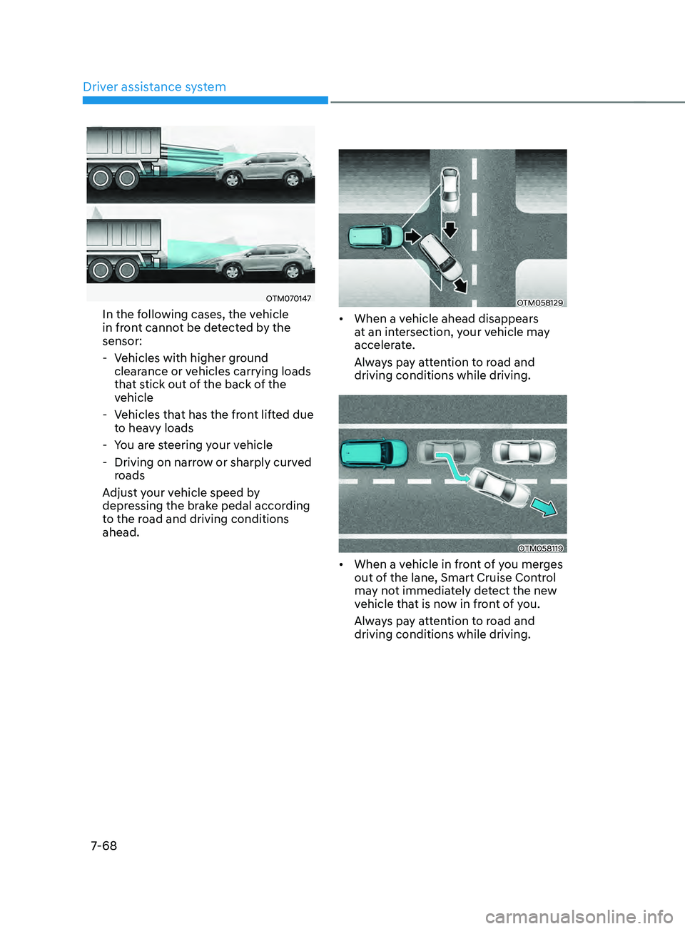 HYUNDAI SANTA FE 2021  Owners Manual Driver assistance system
7-68
OTM070147
In the following cases, the vehicle 
in front cannot be detected by the 
sensor:
 - Vehicles with higher gr
ound 
clearance or vehicles carrying loads 
that sti