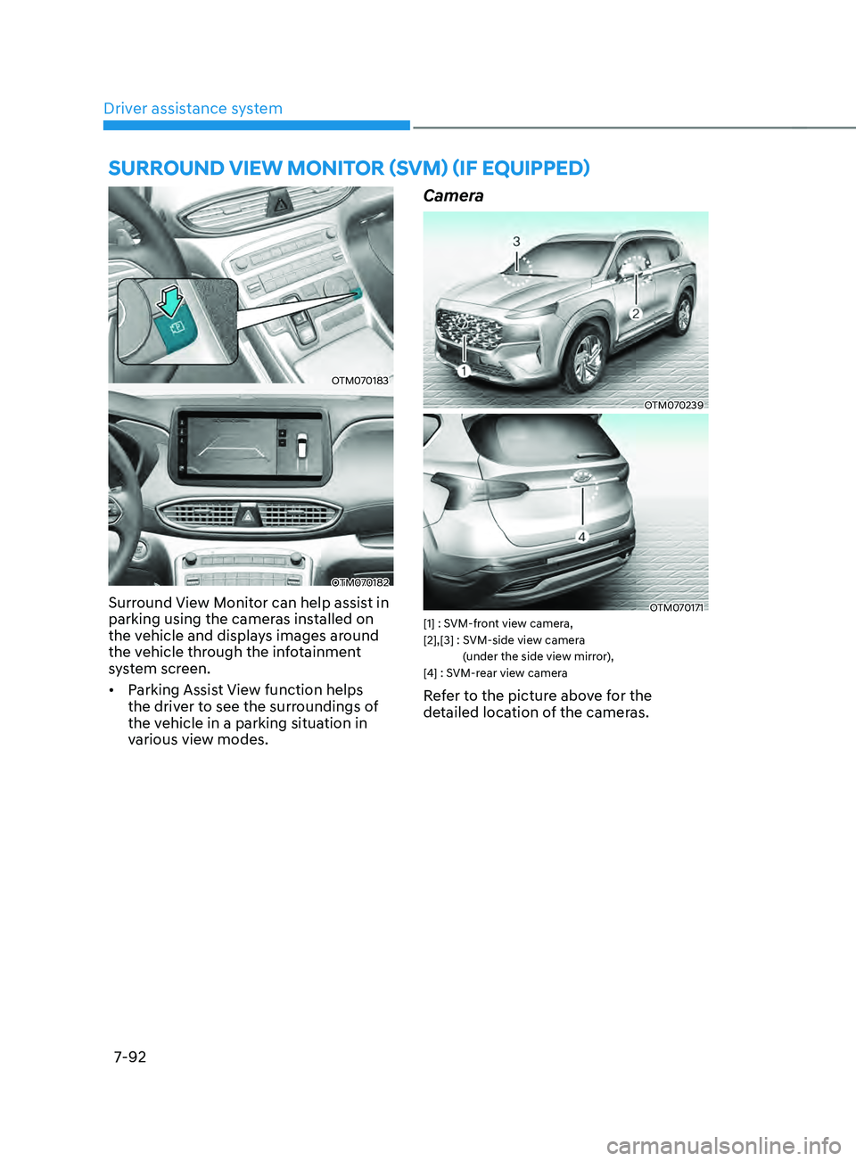 HYUNDAI SANTA FE 2021  Owners Manual Driver assistance system7-92
sURROUnD VIEW mOnITOR (sVm) (IF E QUIppED) 
OTM070183
OTM070182
Surround View Monitor can help assist in 
parking using the cameras installed on 
the vehicle and displays 