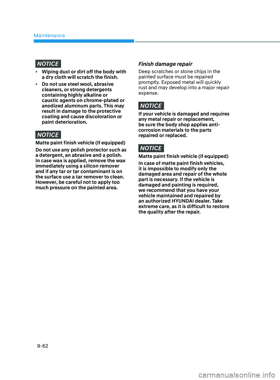 HYUNDAI SANTA FE 2021 Owners Manual Maintenance
9-62
NOTICE
• Wiping dust or dirt off the body with
a dry cloth will scratch the finish.
• Do not use steel wool, abrasive
cleaners, or strong detergents
containing highly alkaline HYUNDAI SANTA FE 2021 Owners Manual Maintenance
9-62
NOTICE
• Wiping dust or dirt off the body with
a dry cloth will scratch the finish.
• Do not use steel wool, abrasive
cleaners, or strong detergents
containing highly alkaline