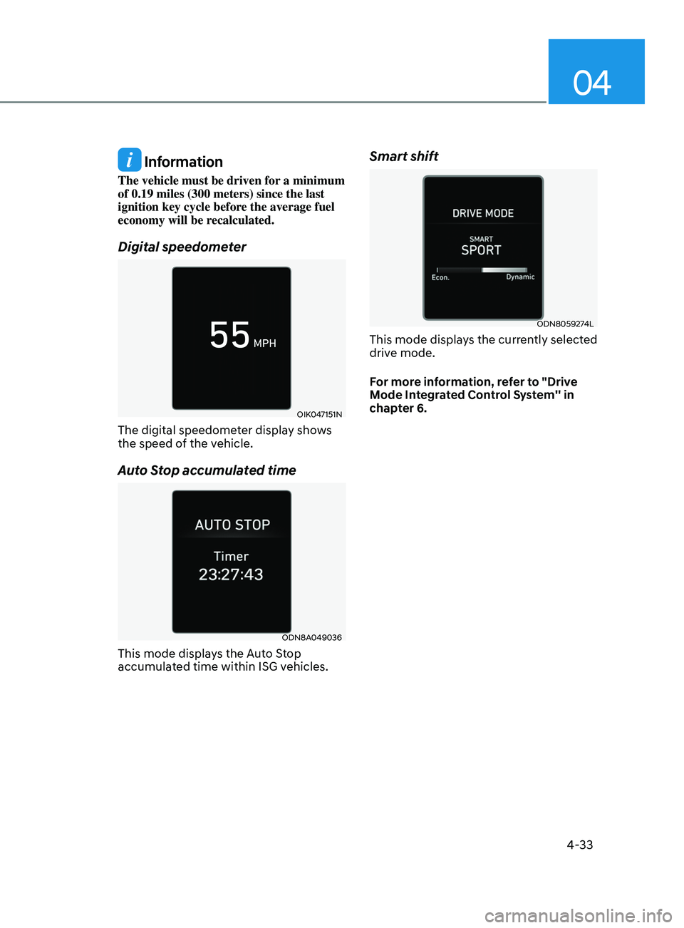 HYUNDAI SONATA 2021  Owners Manual 04
4-33
 Information
The vehicle must be driven for a minimum 
of 0.19 miles (300 meters) since the last 
ignition key cycle before the average fuel 
economy will be recalculated.
Digital speedometer
