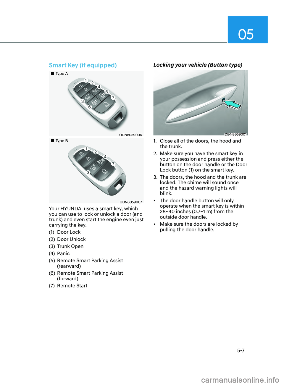 HYUNDAI SONATA 2021  Owners Manual 05
5 -7
Smart Key (if equipped)
„„Type A
ODN8059006
„„Type B
ODN8059007
Your HYUNDAI uses a smart key, which 
you can use to lock or unlock a door (and 
trunk) and even start the e