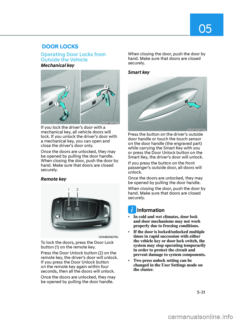 HYUNDAI SONATA 2021  Owners Manual 05
5-31
 Door locKs
Operating Door Locks from 
Outside the Vehicle
Mechanical key
ODN8059011If you lock the driver’s door with a 
mechanical key, all vehicle doors will 
lock. If you unlock the driv