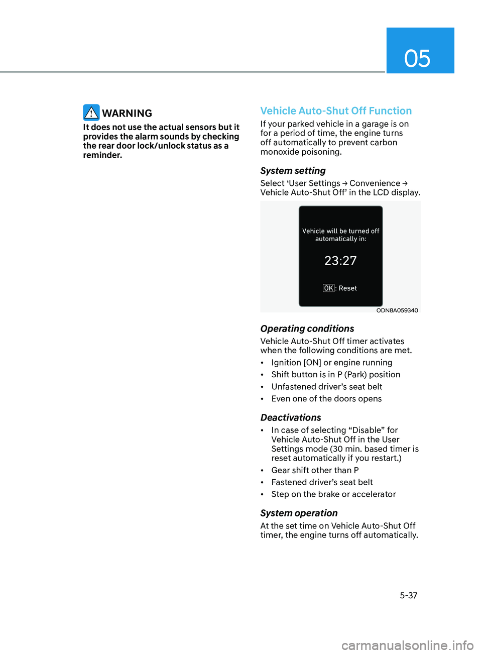 HYUNDAI SONATA 2021  Owners Manual 05
5-37
 WARNING
It does not use the actual sensors but it 
provides the alarm sounds by checking 
the rear door lock/unlock status as a 
reminder.
Vehicle Auto-Shut Off Function
If your parked vehicl