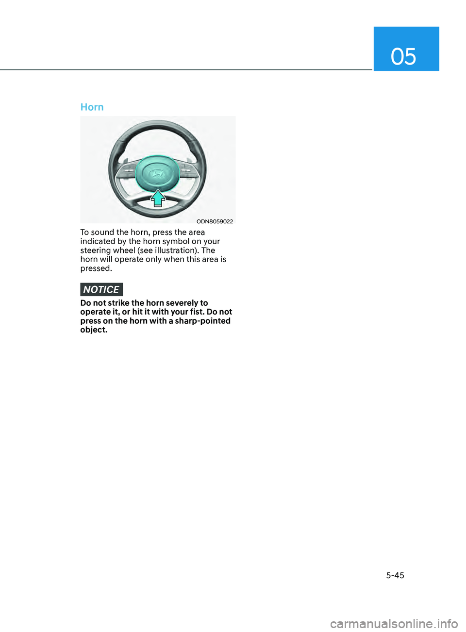 HYUNDAI SONATA 2021  Owners Manual 05
5-45
Horn
ODN8059022
To sound the horn, press the area 
indicated by the horn symbol on your 
steering wheel (see illustration). The 
horn will operate only when this area is 
pressed.
NOTICE
Do no