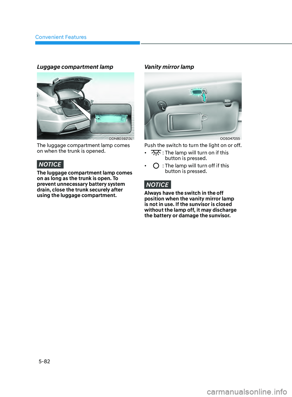 HYUNDAI SONATA 2021  Owners Manual Convenient Features
5-82
Luggage compartment lamp
ODN8059213L
The luggage compartment lamp comes 
on when the trunk is opened.
NOTICE
The luggage compartment lamp comes 
on as long as the trunk is ope