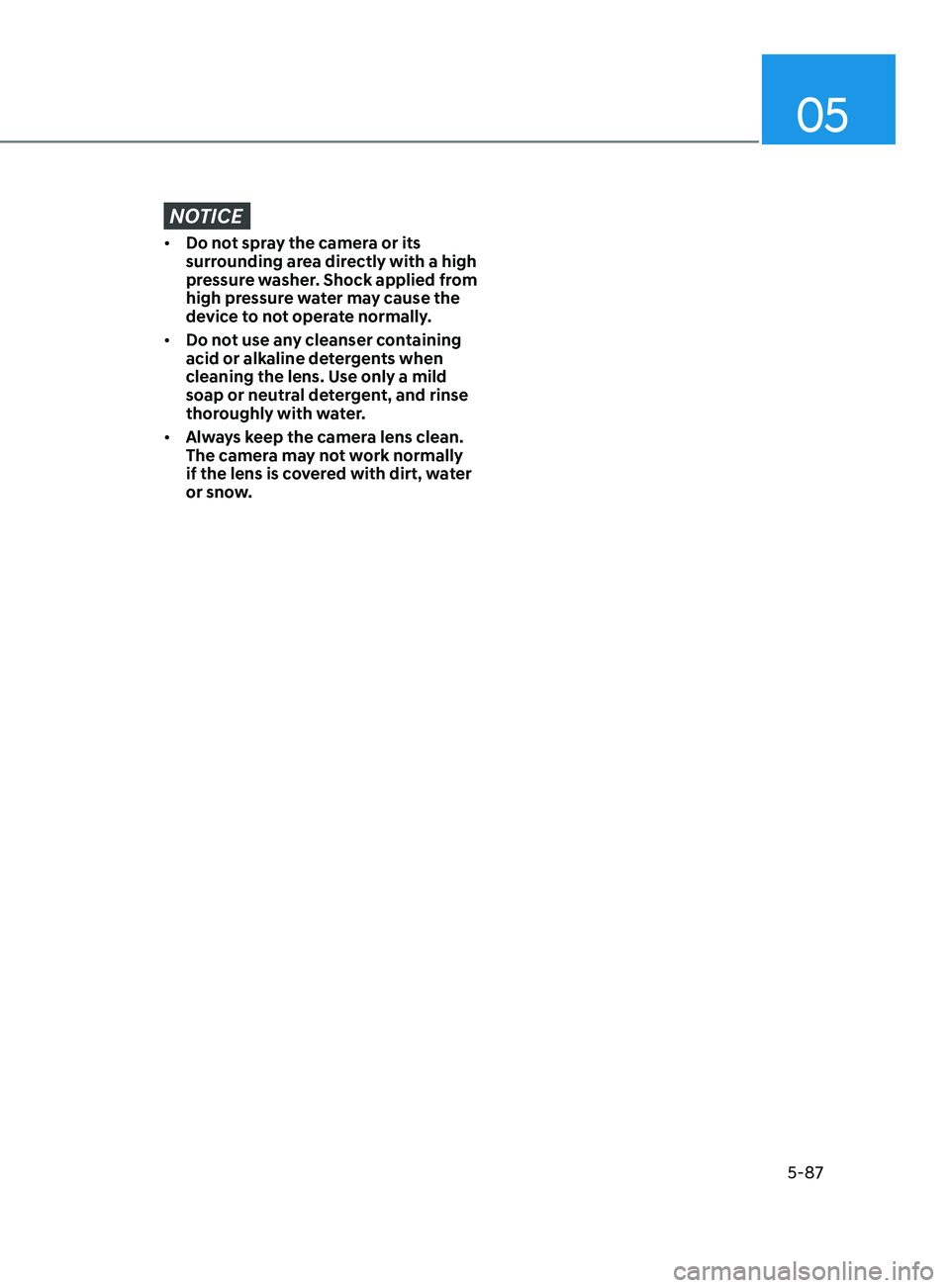 HYUNDAI SONATA 2021  Owners Manual 05
5-87
NOTICE
•	Do not spray the camera or its 
surrounding area directly with a high 
pressure washer. Shock applied from 
high pressure water may cause the 
device to not operate normally.
•	 D