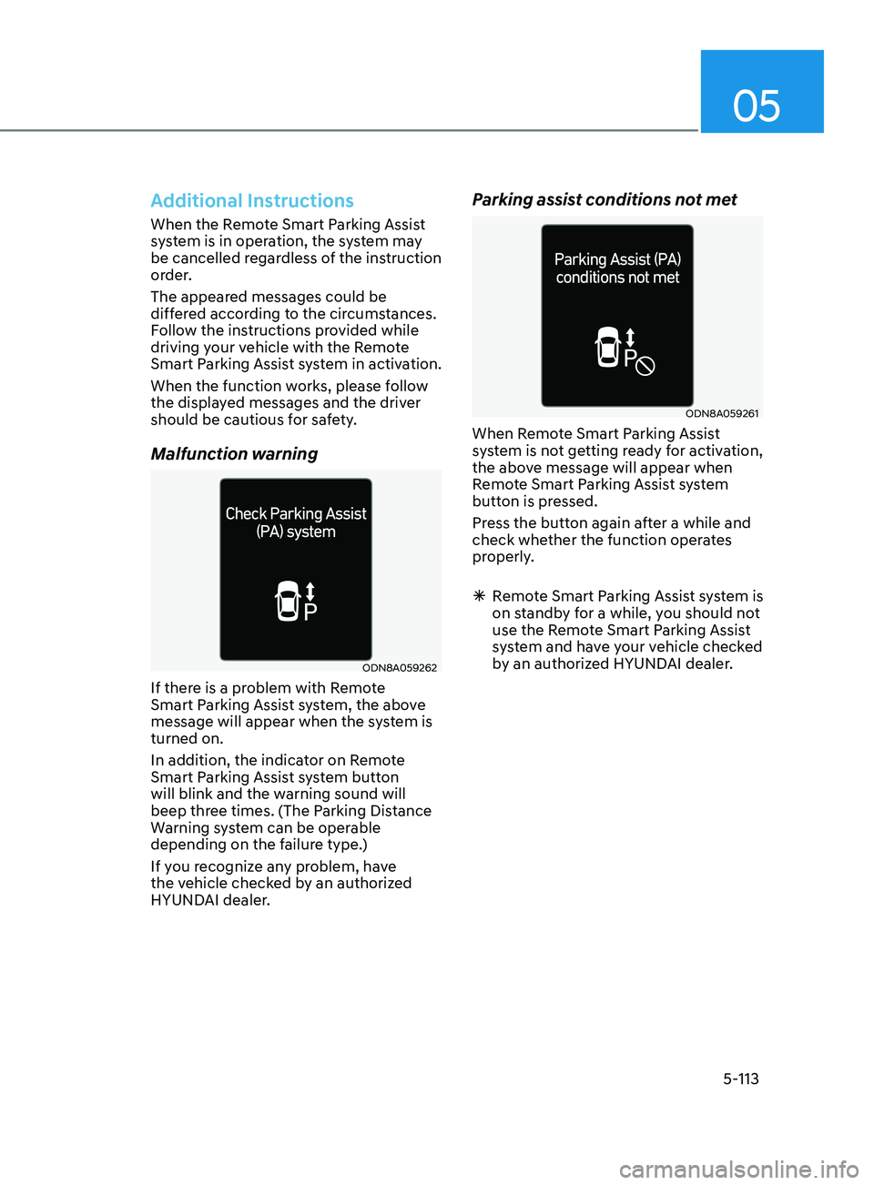 HYUNDAI SONATA 2021  Owners Manual 05
5-113
Additional Instructions
When the Remote Smart Parking Assist 
system is in operation, the system may 
be cancelled regardless of the instruction 
order.
The appeared messages could be 
differ