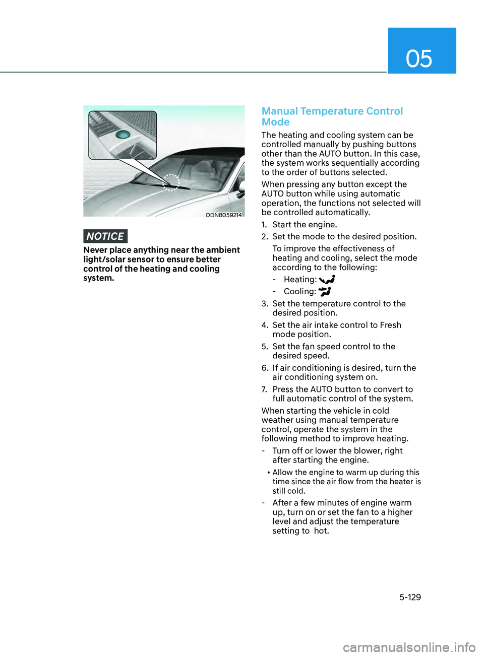 HYUNDAI SONATA 2021 Owners Manual 05
5-129
ODN8059214
NOTICE
Never place anything near the ambient
light/solar sensor to ensure better
control of the heating and cooling
system.
Manual Temperature Control
Mode
The heating and cool HYUNDAI SONATA 2021 Owners Manual 05
5-129
ODN8059214
NOTICE
Never place anything near the ambient
light/solar sensor to ensure better
control of the heating and cooling
system.
Manual Temperature Control
Mode
The heating and cool