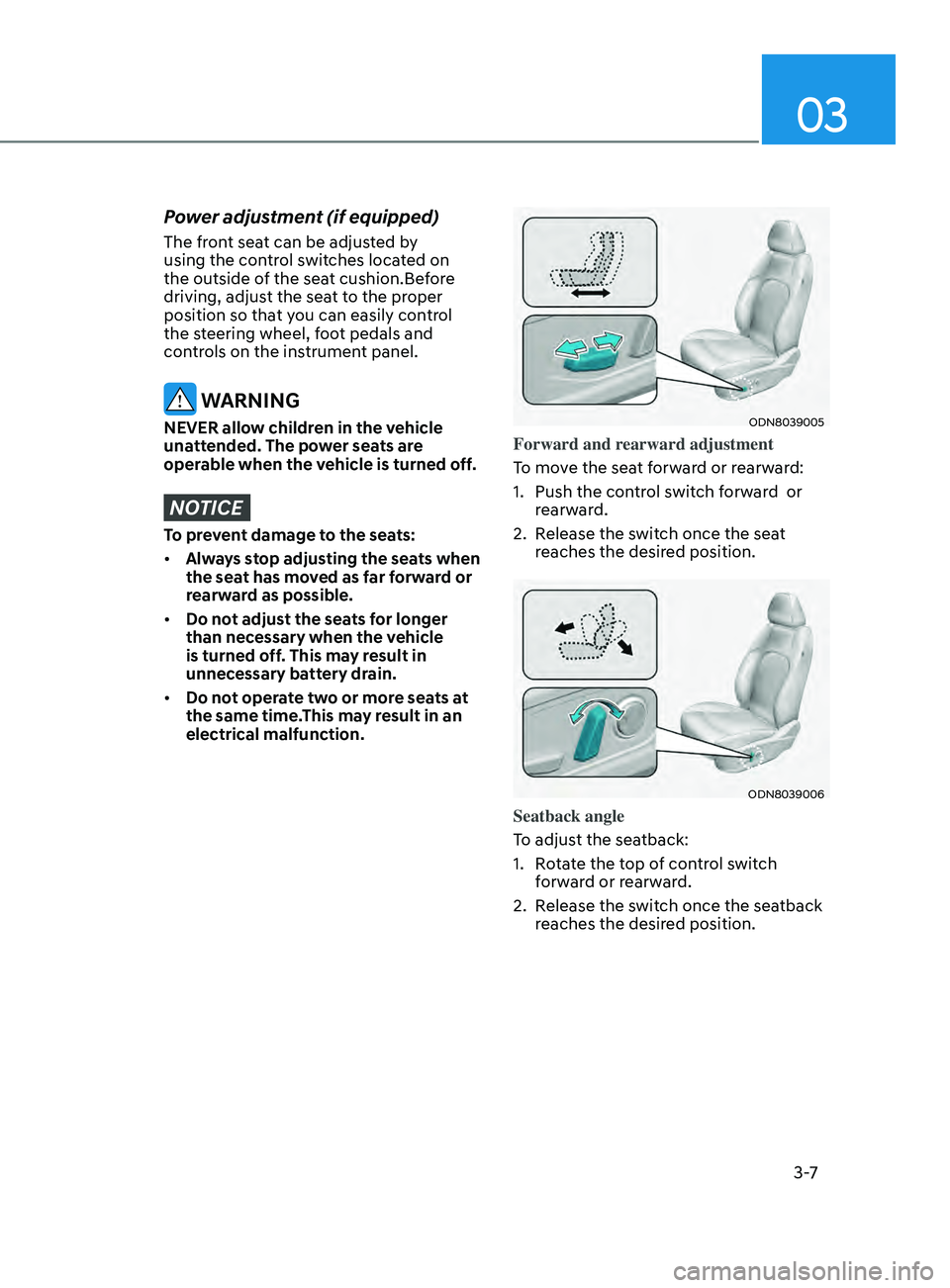 HYUNDAI SONATA 2021  Owners Manual 03
3 -7
Power adjustment (if equipped) 
The front seat can be adjusted by 
using the control switches located on 
the outside of the seat cushion.Before 
driving, adjust the seat to the proper 
positi