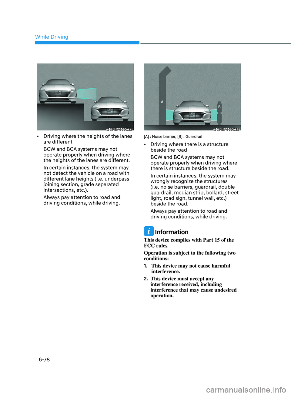 HYUNDAI SONATA 2021  Owners Manual 6-78
ODN8A069033
•	Driving where the heights of the lanes 
are different
BCW and BCA systems may not 
operate properly when driving where 
the heights of the lanes are different.
In certain instance