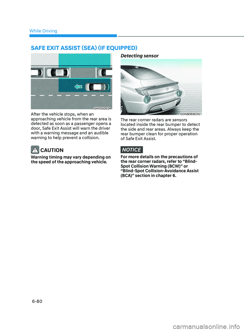 HYUNDAI SONATA 2021  Owners Manual 6-80
OHY050024
After the vehicle stops, when an 
approaching vehicle from the rear area is 
detected as soon as a passenger opens a 
door, Safe Exit Assist will warn the driver 
with a warning message