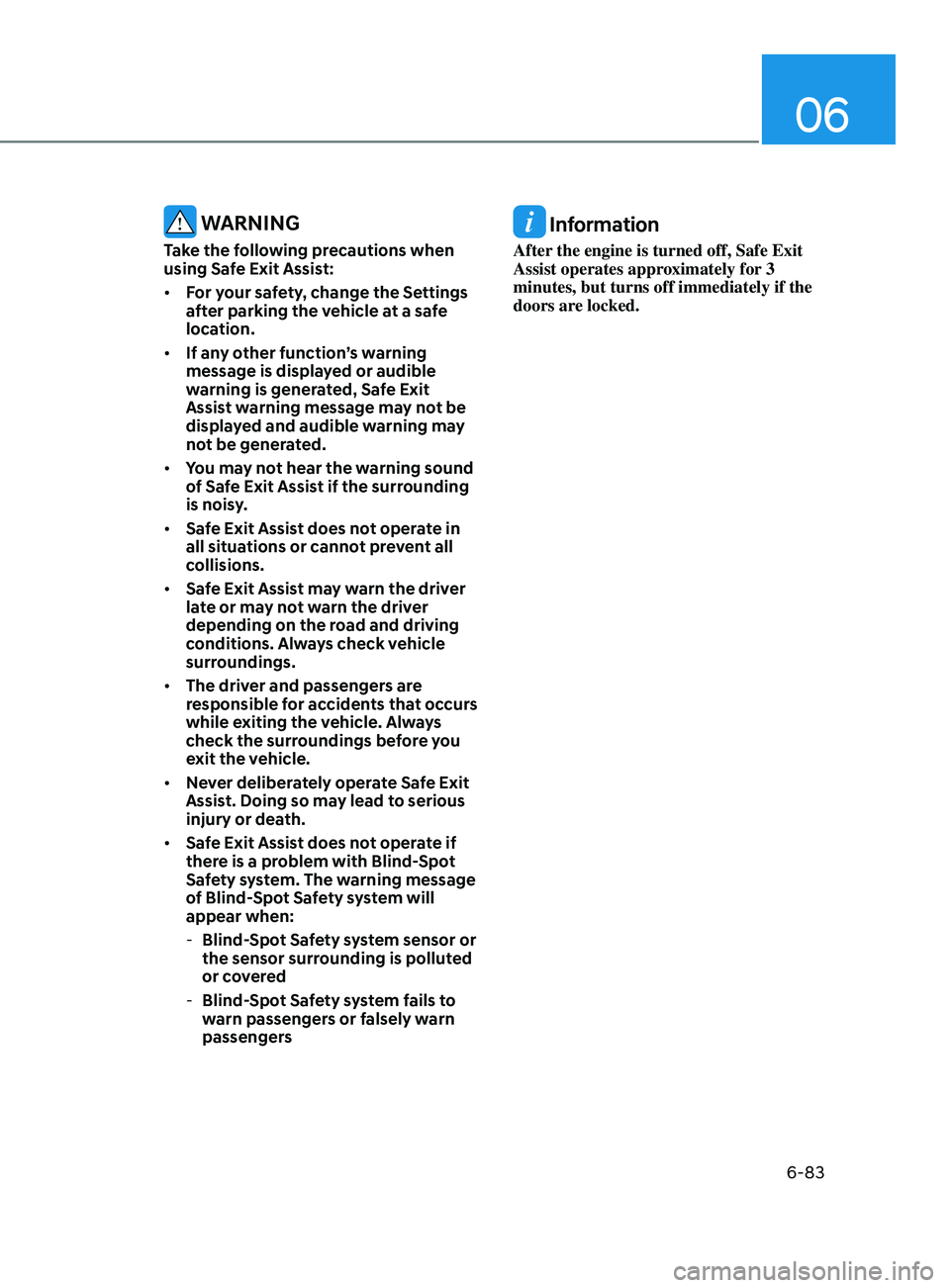 HYUNDAI SONATA 2021  Owners Manual 06
6-83
 WARNING
Take the following precautions when 
using Safe Exit Assist: 
•	For your safety, change the Settings 
after parking the vehicle at a safe 
location. 
•	 If any other function’s 