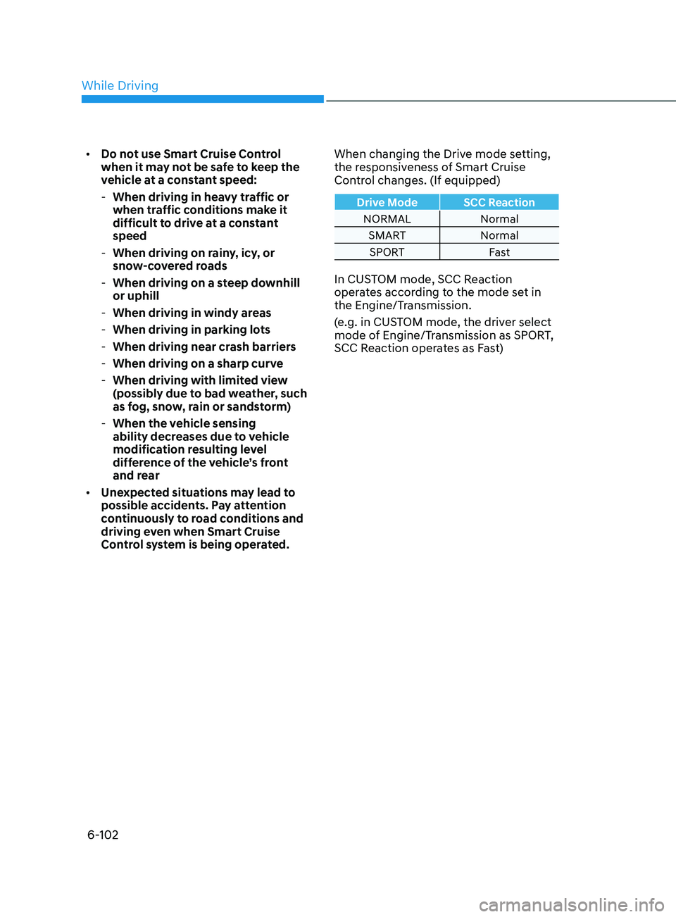 HYUNDAI SONATA 2021  Owners Manual 6-102
•	Do not use Smart Cruise Control 
when it may not be safe to keep the 
vehicle at a constant speed:
 -When driving in hea

vy traffic or 
when traffic conditions make it 
difficult to drive a