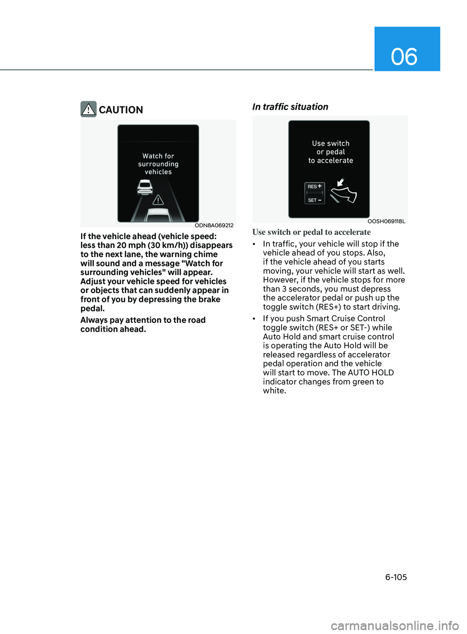 HYUNDAI SONATA 2021  Owners Manual 06
6-105
 CAUTION
ODN8A069212
If the vehicle ahead (vehicle speed: 
less than 20 mph (30 km/h)) disappears 
to the next lane, the warning chime 
will sound and a message "Watch for 
surrounding ve