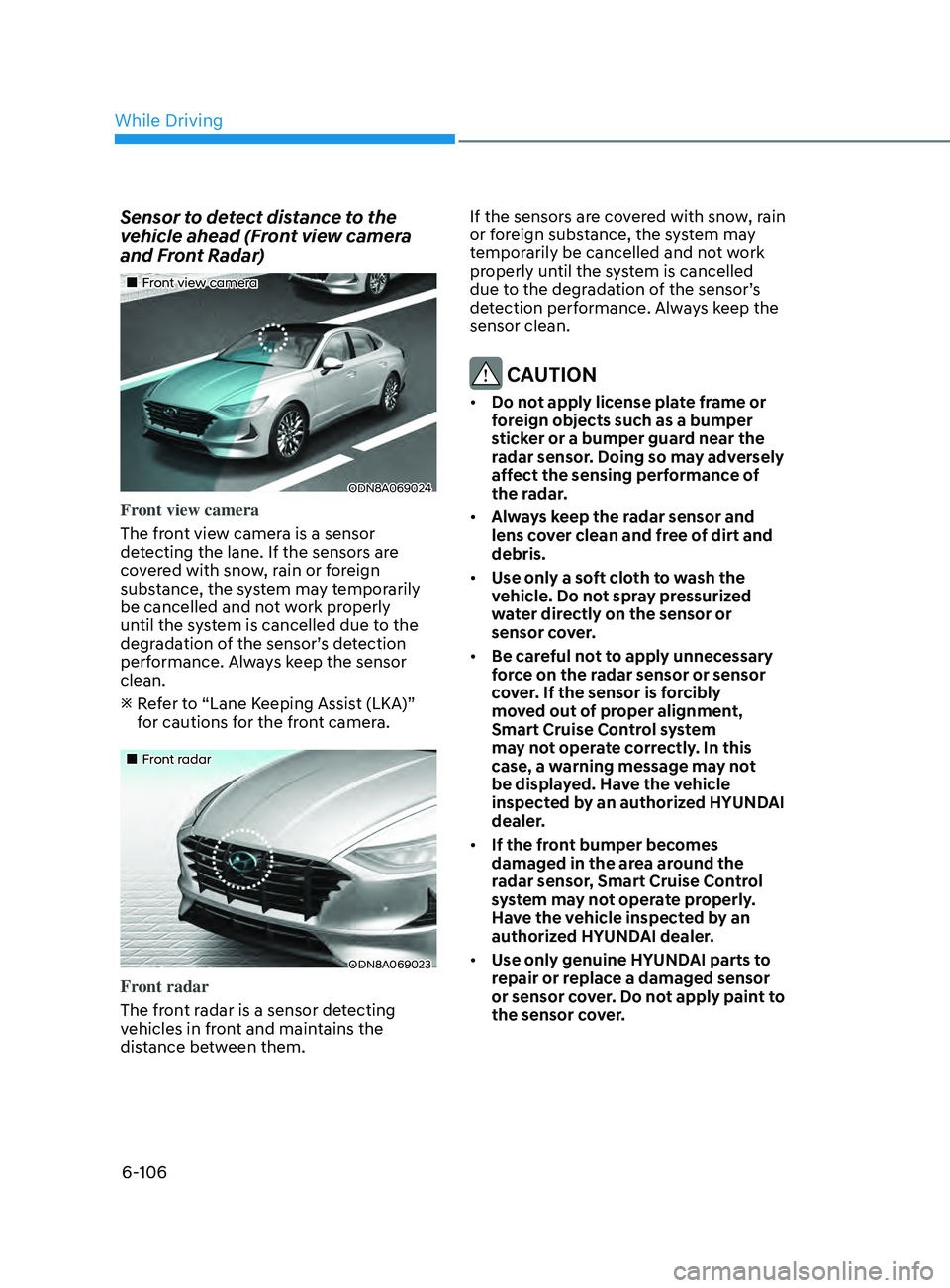 HYUNDAI SONATA 2021  Owners Manual 6-106
Sensor to detect distance to the 
vehicle ahead (Front view camera 
and Front Radar)
•„Front view camera
ODN8A069024
Front view camera
The front view camera is a sensor 
detecting the lan