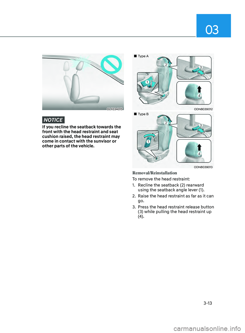 HYUNDAI SONATA 2021  Owners Manual 03
3-13
OLF034015
NOTICE
If you recline the seatback towards the 
front with the head restraint and seat 
cushion raised, the head restraint may 
come in contact with the sunvisor or 
other parts of t