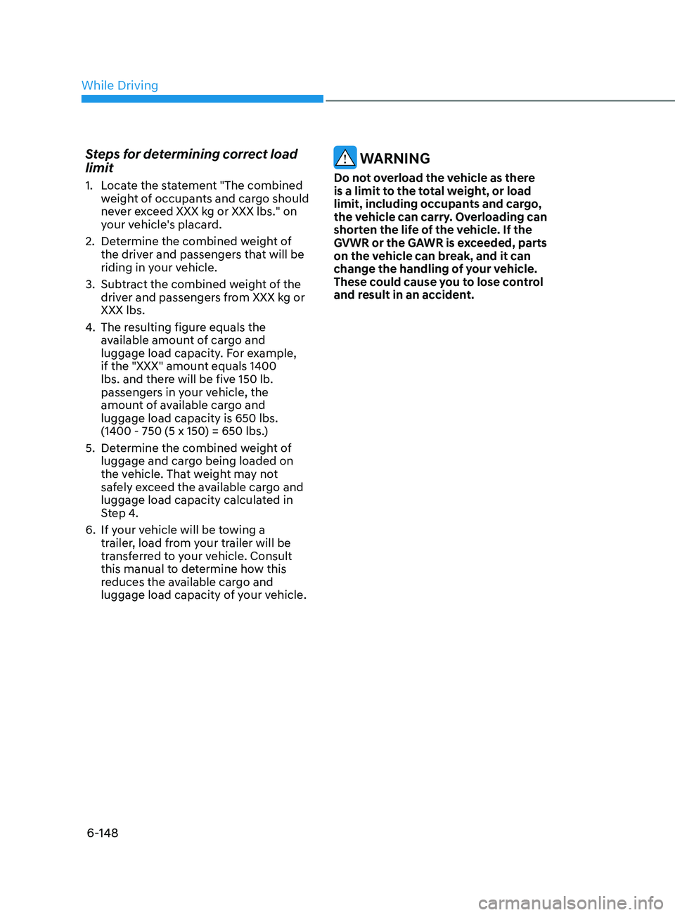 HYUNDAI SONATA 2021 Owners Manual 6-148
Steps for determining correct load
limit
1. Locate the statement "The combined weight of occupants and cargo should
never exceed XXX kg or XXX lbs." on
your vehicle's placard.
2.
HYUNDAI SONATA 2021 Owners Manual 6-148
Steps for determining correct load
limit
1. Locate the statement "The combined weight of occupants and cargo should
never exceed XXX kg or XXX lbs." on
your vehicle's placard.
2.