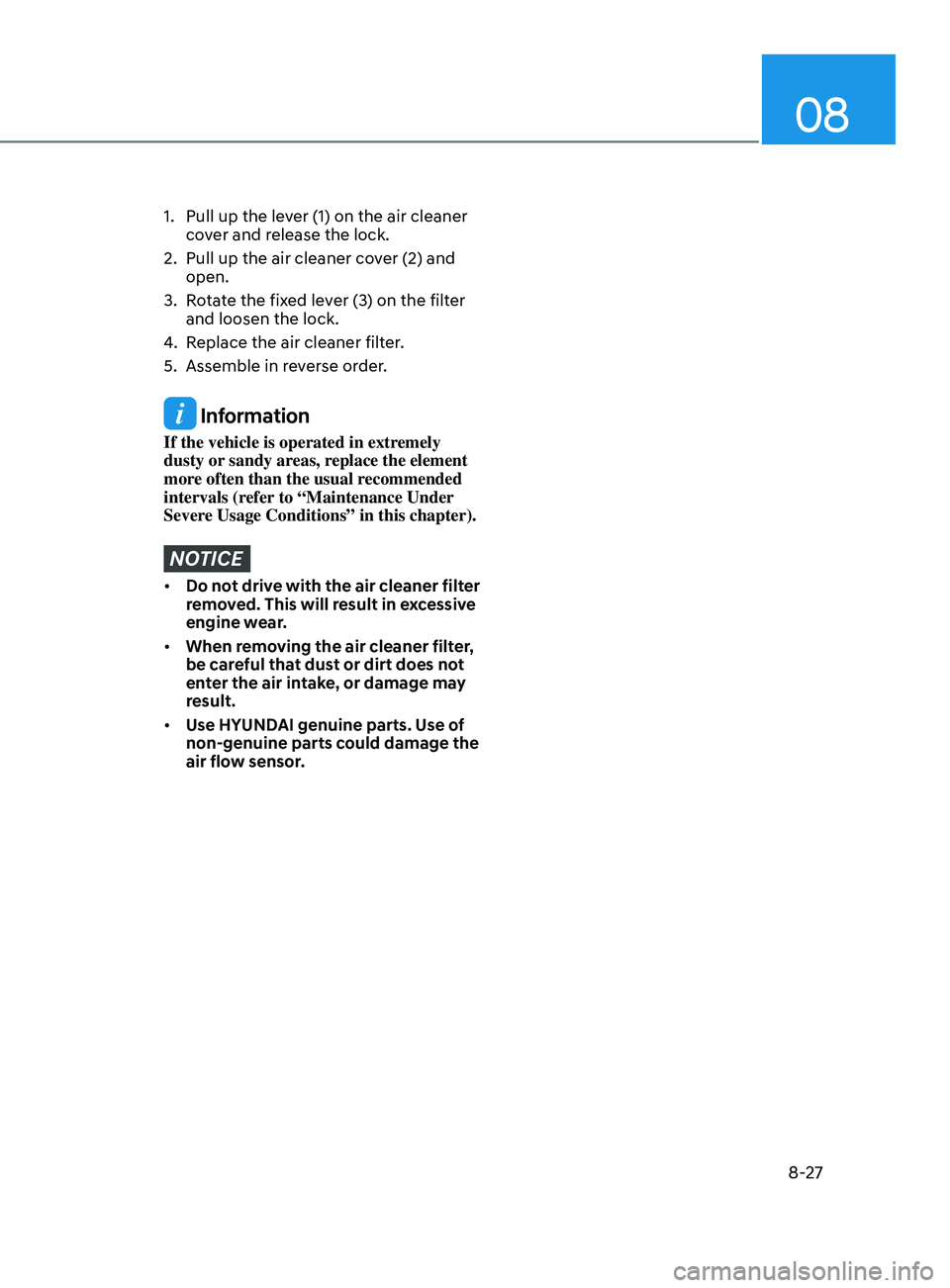 HYUNDAI SONATA 2021  Owners Manual 08
8-27
1. Pull up the lever (1) on the air cleaner 
cover and release the lock.
2.
 
Pull up the air cleaner co
 ver (2) and 
open.
3.
 
R
 otate the fixed lever (3) on the filter 
and loosen the loc