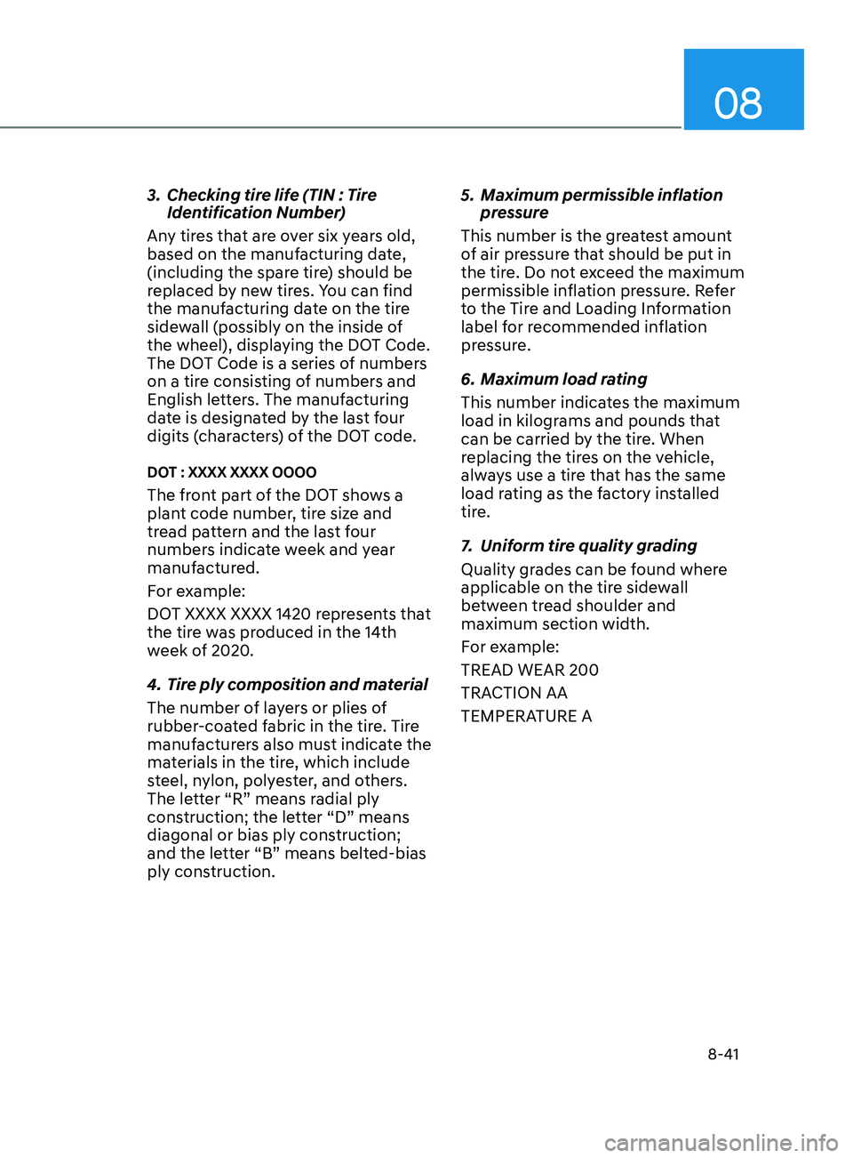 HYUNDAI SONATA 2021 Owners Manual 08
8-41
3. Checking tire life (TIN : Tire
Identification Number)
Any tires that are over six years old,
based on the manufacturing date,
(including the spare tire) should be
replaced by new tires. HYUNDAI SONATA 2021 Owners Manual 08
8-41
3. Checking tire life (TIN : Tire
Identification Number)
Any tires that are over six years old,
based on the manufacturing date,
(including the spare tire) should be
replaced by new tires.