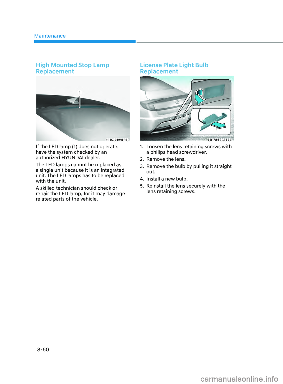HYUNDAI SONATA 2021  Owners Manual Maintenance
8-60
High Mounted Stop Lamp 
Replacement
ODN8089030
If the LED lamp (1) does not operate, 
have the system checked by an 
authorized HYUNDAI dealer.
The LED lamps cannot be replaced as 
a 