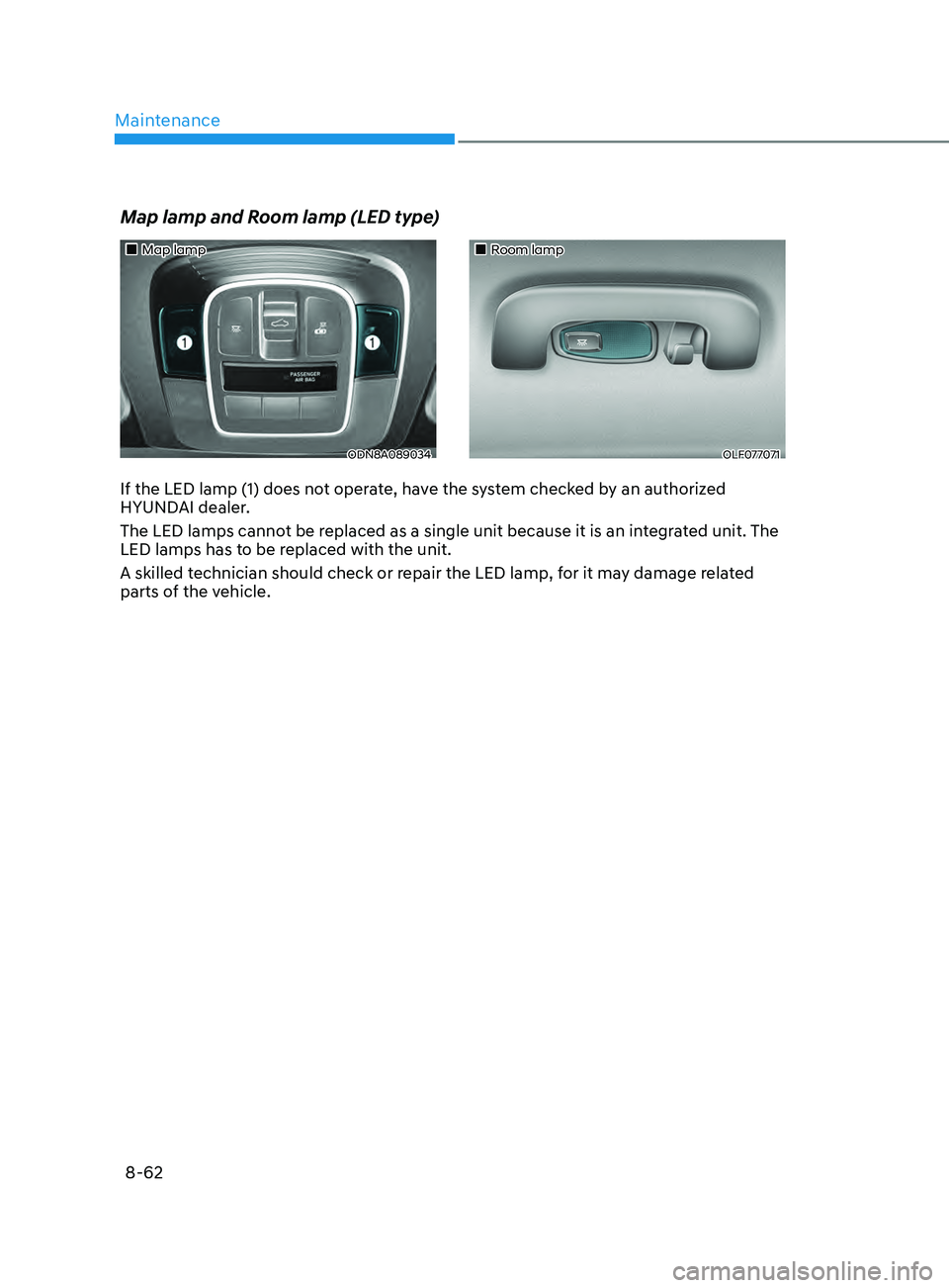 HYUNDAI SONATA 2021  Owners Manual Maintenance
8-62
„„Map lamp
ODN8A089034
„„Room lamp
OLF077071
Map lamp and Room lamp (LED type)
If the LED lamp (1) does not operate, have the system checked by an authorized 
HYUN