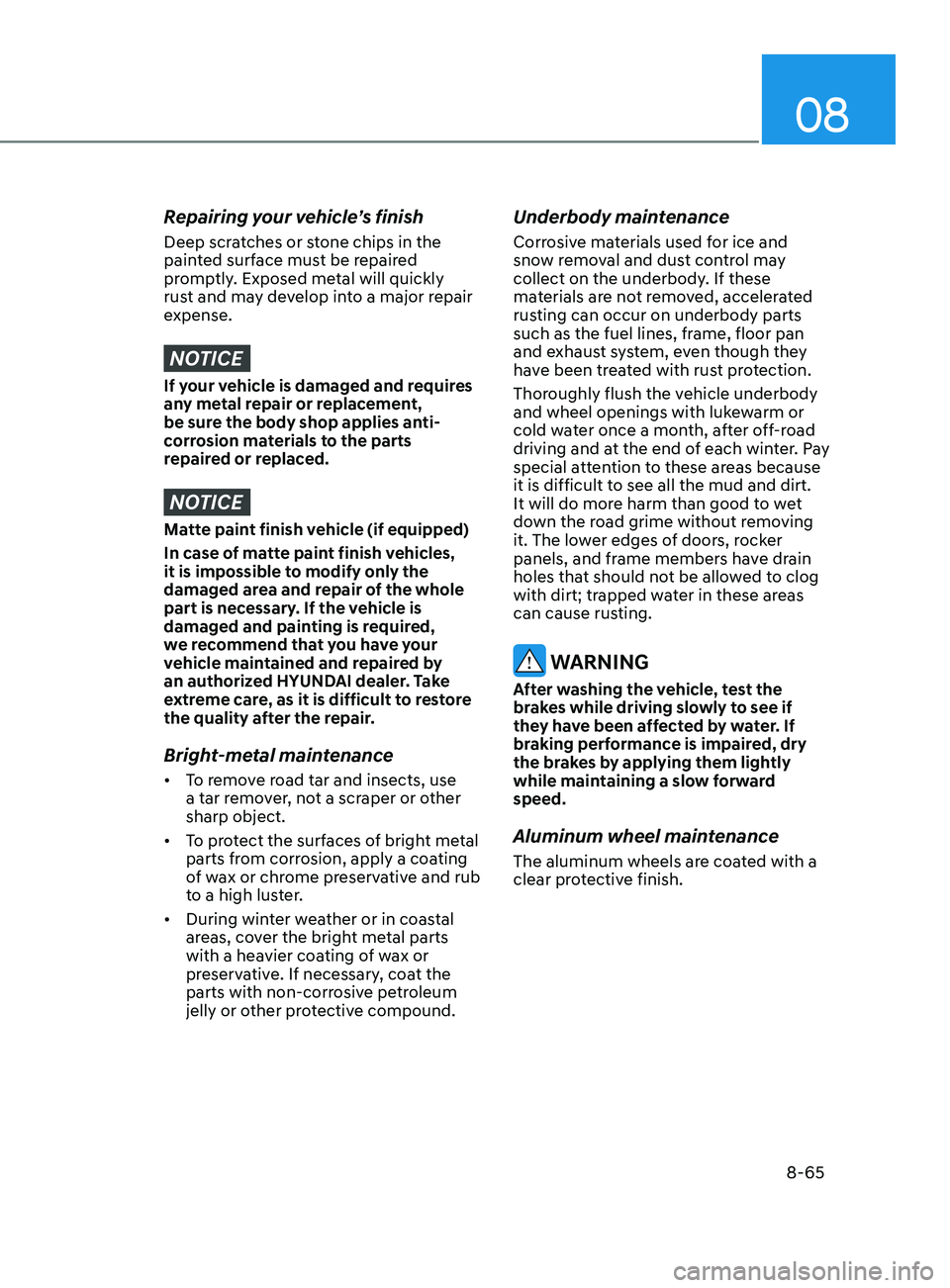 HYUNDAI SONATA 2021  Owners Manual 08
8-65
Repairing your vehicle’s finish
Deep scratches or stone chips in the 
painted surface must be repaired 
promptly. Exposed metal will quickly 
rust and may develop into a major repair 
expens