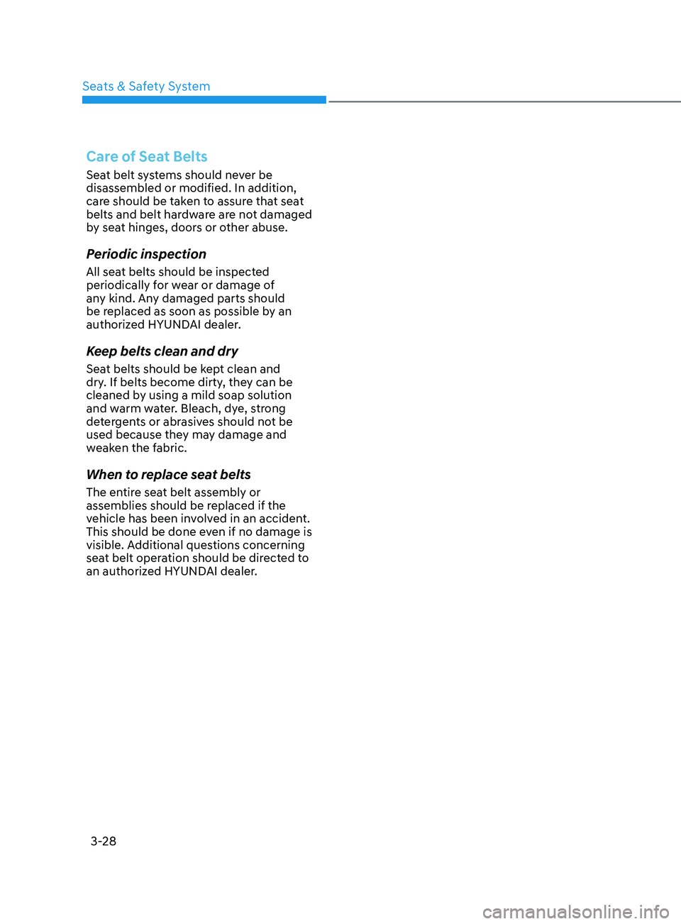 HYUNDAI SONATA 2021  Owners Manual 3-28
Care of Seat Belts
Seat belt systems should never be 
disassembled or modified. In addition, 
care should be taken to assure that seat 
belts and belt hardware are not damaged 
by seat hinges, do