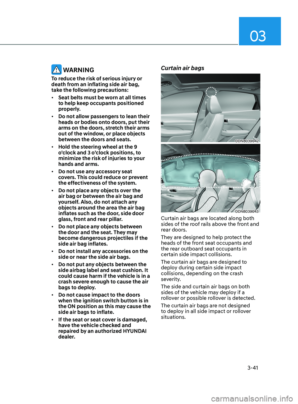 HYUNDAI SONATA 2021  Owners Manual 03
3-41
 WARNING
To reduce the risk of serious injury or 
death from an inflating side air bag, 
take the following precautions:
•	Seat belts must be worn at all times 
to help keep occupants positi