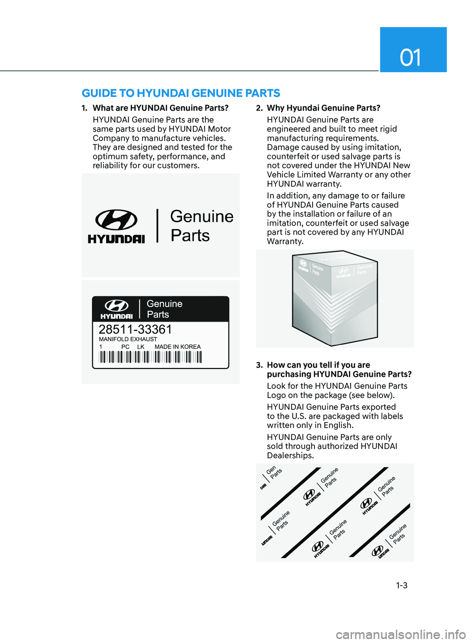 HYUNDAI SONATA 2021 Owners Manual 01
1-3
1. What are HYUNDAI Genuine Parts?HYUNDAI Genuine Parts are the
same parts used by HYUNDAI Motor
Company to manufacture vehicles.
They are designed and tested for the
optimum safety, perfor HYUNDAI SONATA 2021 Owners Manual 01
1-3
1. What are HYUNDAI Genuine Parts?HYUNDAI Genuine Parts are the
same parts used by HYUNDAI Motor
Company to manufacture vehicles.
They are designed and tested for the
optimum safety, perfor