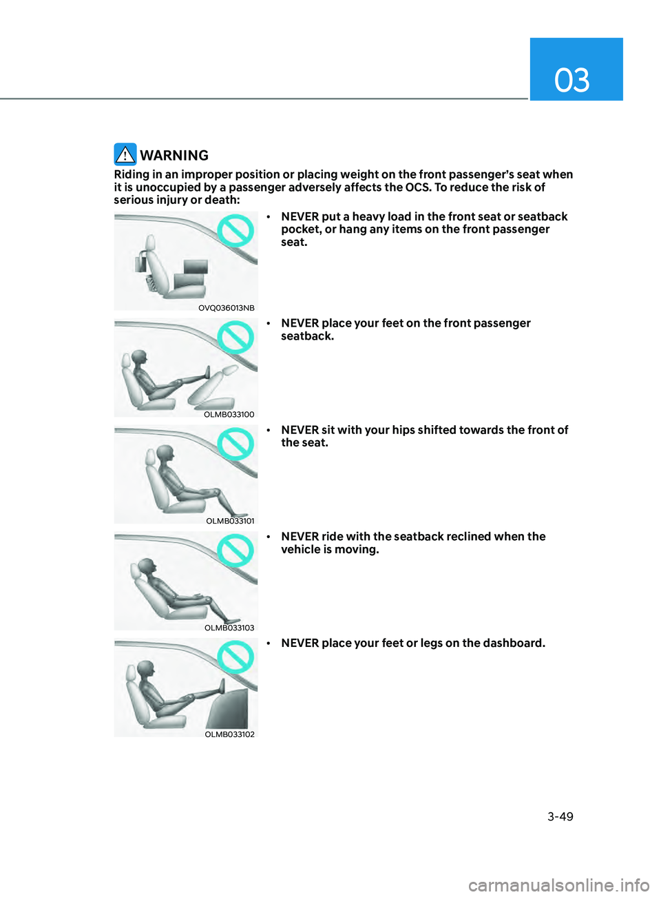 HYUNDAI SONATA 2021  Owners Manual 03
3-49
 WARNING
Riding in an improper position or placing weight on the front passenger’s seat when 
it is unoccupied by a passenger adversely affects the OCS. To reduce the risk of 
serious injury