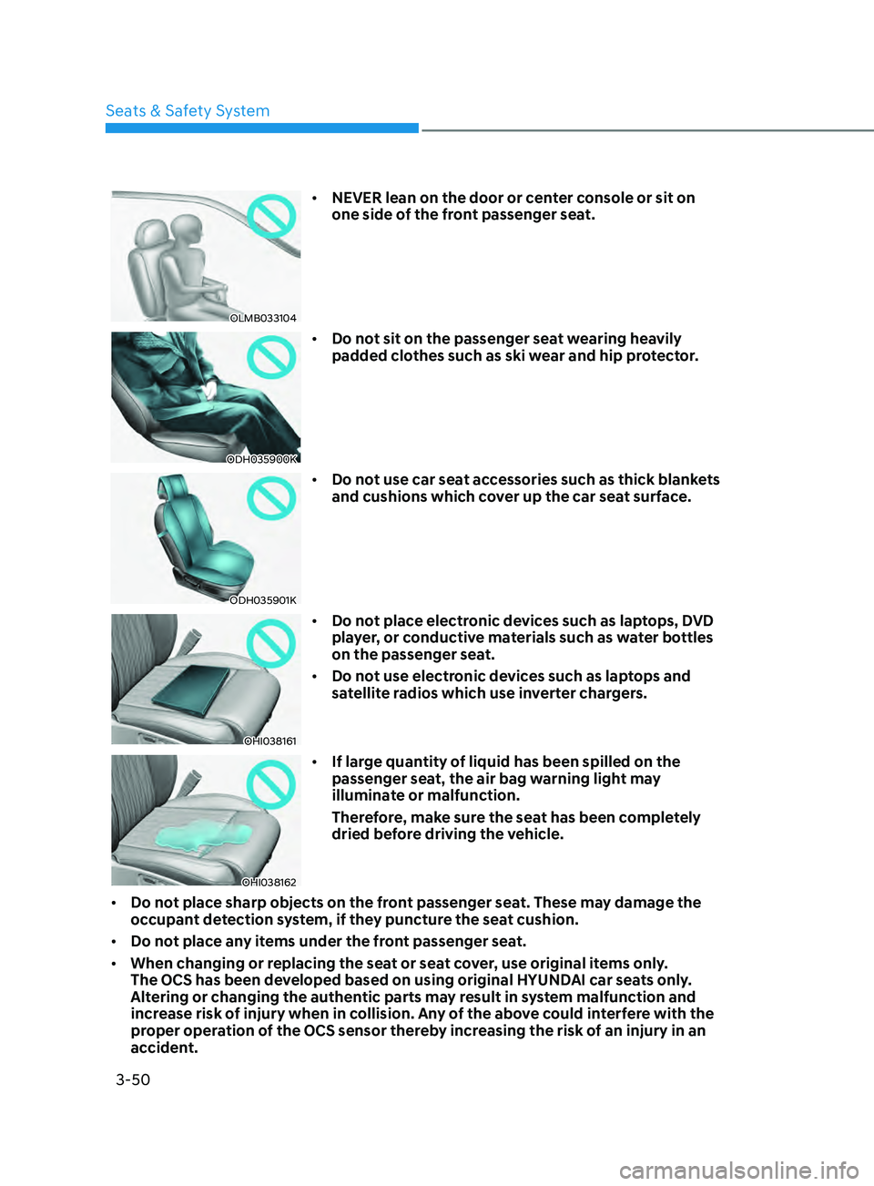 HYUNDAI SONATA 2021  Owners Manual 3-50
OLMB033104
•	NEVER lean on the door or center console or sit on 
one side of the front passenger seat.
ODH035900K
•	Do not sit on the passenger seat wearing heavily 
padded clothes such as sk
