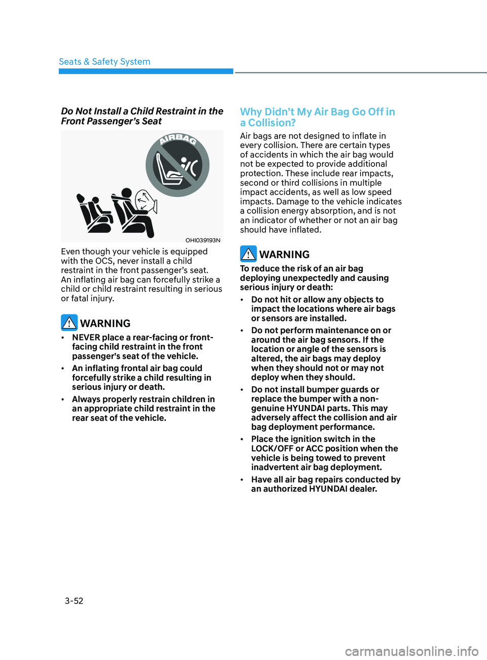 HYUNDAI SONATA 2021  Owners Manual 3-52
Do Not Install a Child Restraint in the 
Front Passenger’s Seat
OHI039193N
Even though your vehicle is equipped 
with the OCS, never install a child 
restraint in the front passenger’s seat. 