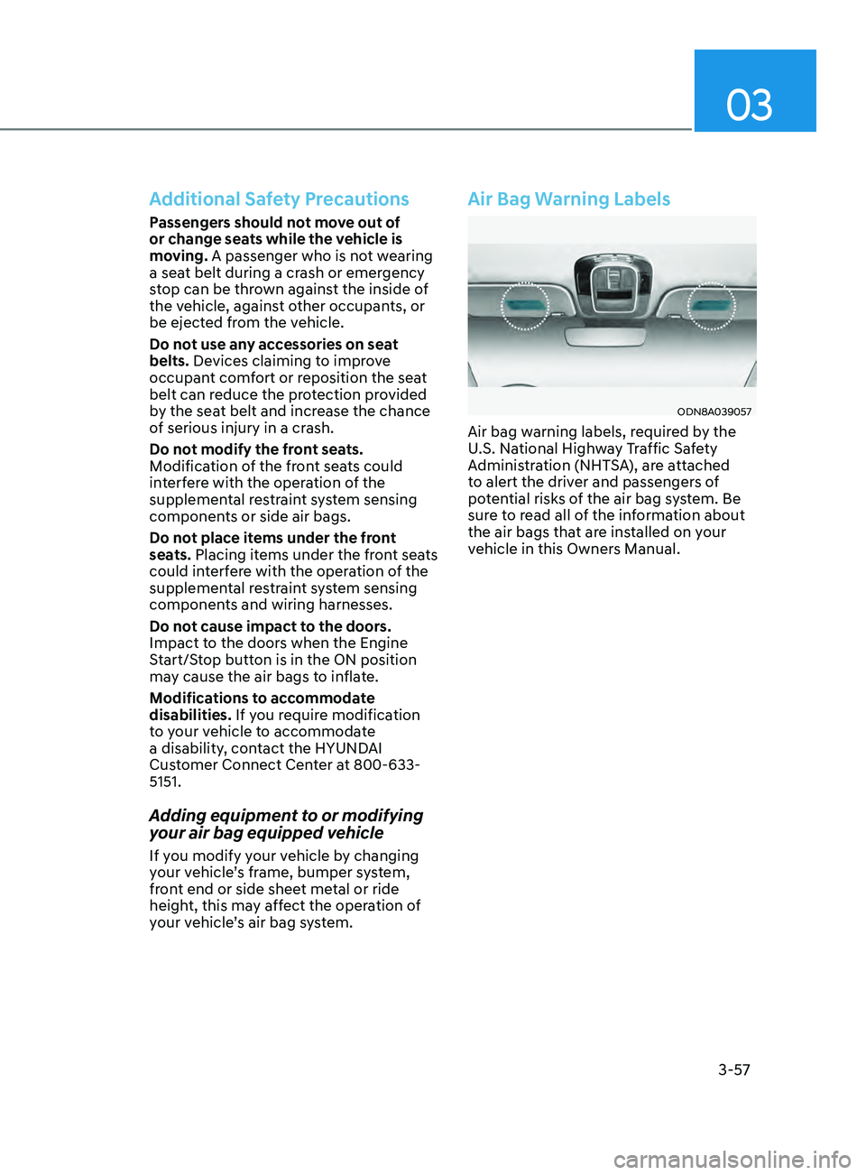 HYUNDAI SONATA 2021  Owners Manual 03
3-57
Additional Safety Precautions
Passengers should not move out of 
or change seats while the vehicle is 
moving. A passenger who is not wearing 
a seat belt during a crash or emergency 
stop can