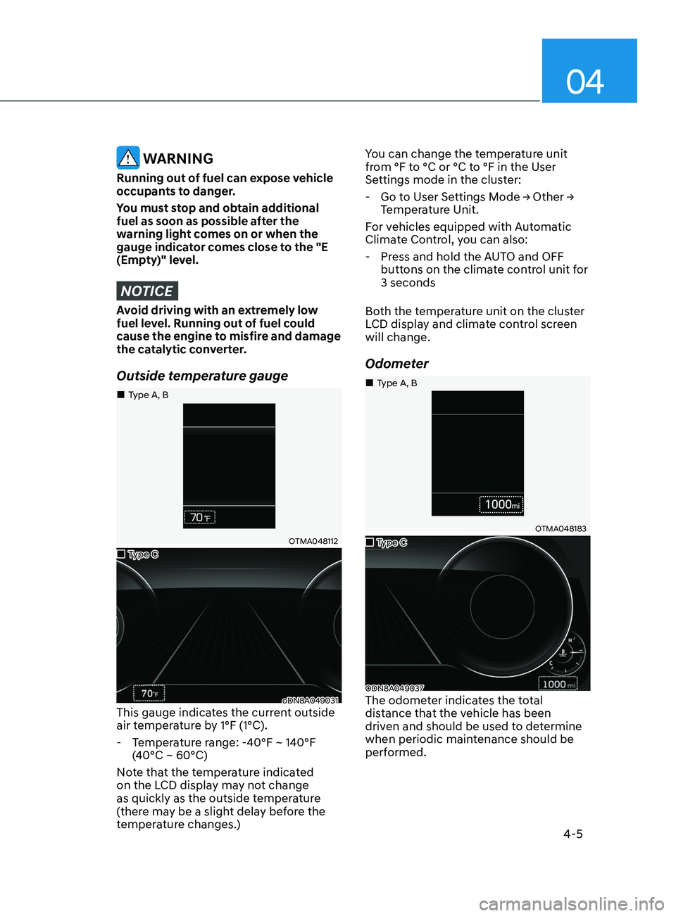 HYUNDAI SONATA 2021  Owners Manual 04
4-5
 WARNING
Running out of fuel can expose vehicle 
occupants to danger.
You must stop and obtain additional 
fuel as soon as possible after the 
warning light comes on or when the 
gauge indicato