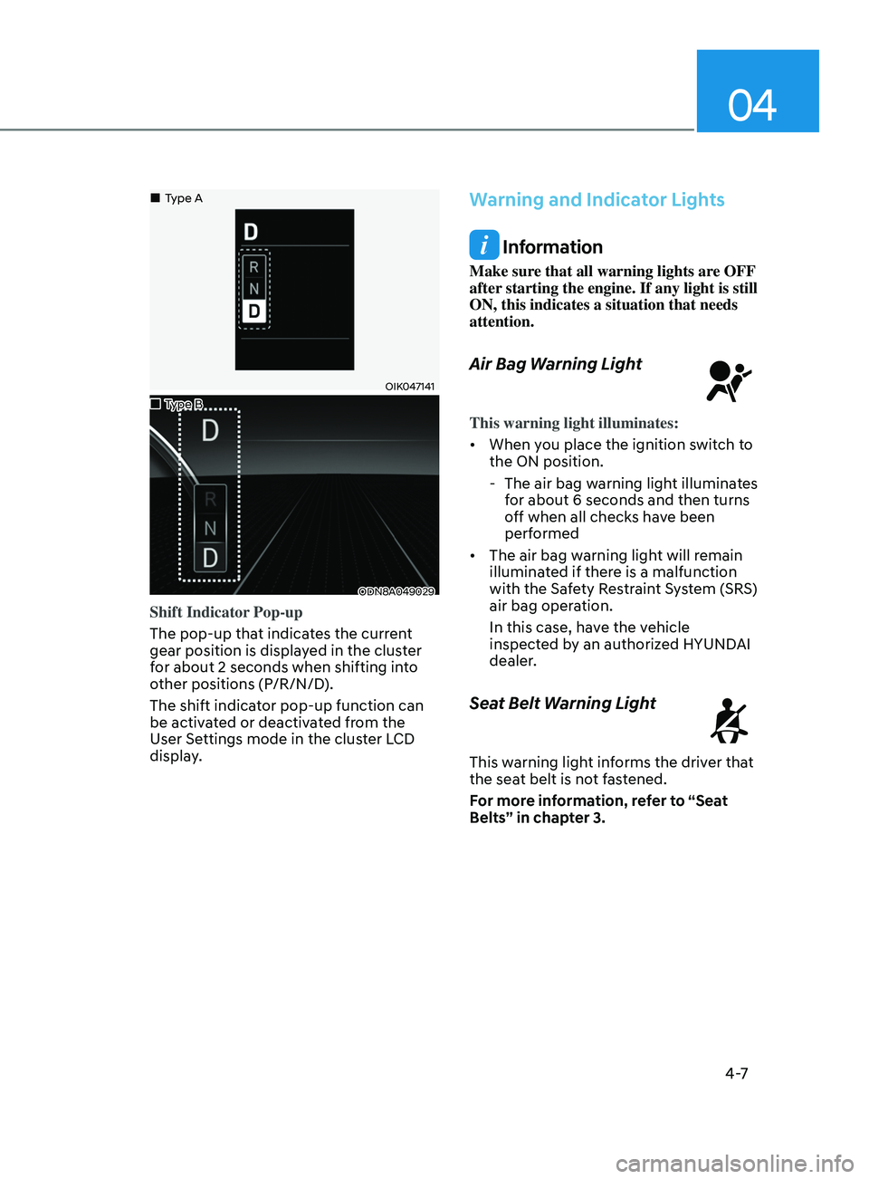HYUNDAI SONATA 2021  Owners Manual 04
4 -7
OIK047141
ODN8A049029
Shift Indicator Pop-up
The pop-up that indicates the current 
gear position is displayed in the cluster 
for about 2 seconds when shifting into 
other positions (P/R/N/D)