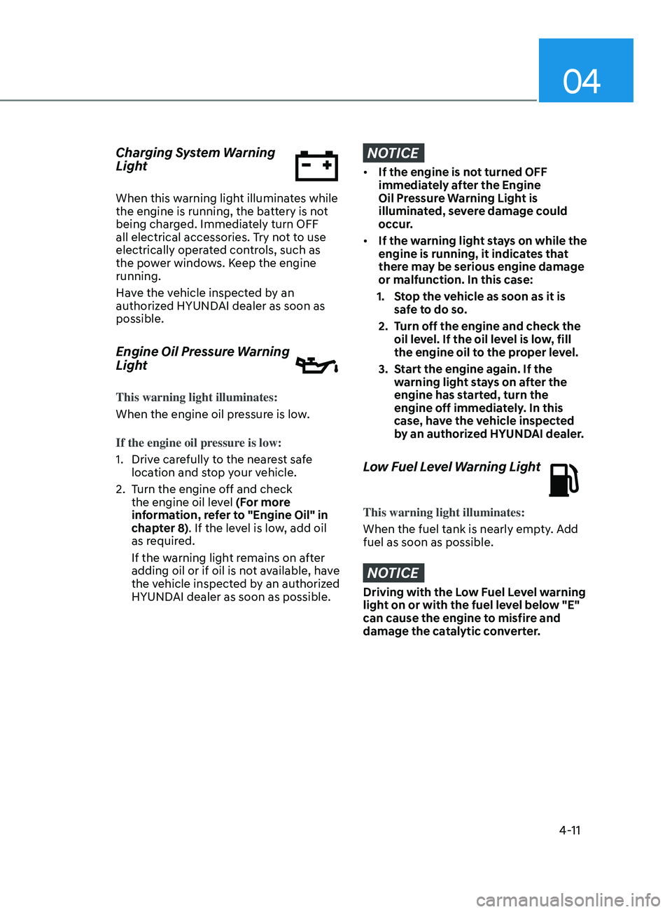 HYUNDAI SONATA 2021  Owners Manual 04
4-11
Charging System Warning 
Light
When this warning light illuminates while 
the engine is running, the battery is not 
being charged. Immediately turn OFF 
all electrical accessories. Try not to