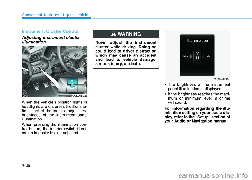 HYUNDAI VELOSTER 2021  Owners Manual 3-40
Convenient features of your vehicle
Instrument Cluster Control
Adjusting instrument cluster
illumination
When the vehicles position lights or
headlights are on, press the illumina-
tion control 