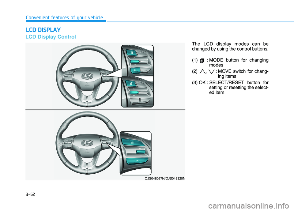 HYUNDAI VELOSTER 2021  Owners Manual 3-62
Convenient features of your vehicle
L LC
CD
D 
 D
DI
IS
SP
PL
LA
AY
Y
LCD Display Control
The LCD display modes can be
changed by using the control buttons.
(1)  : MODE button for changing
modes
