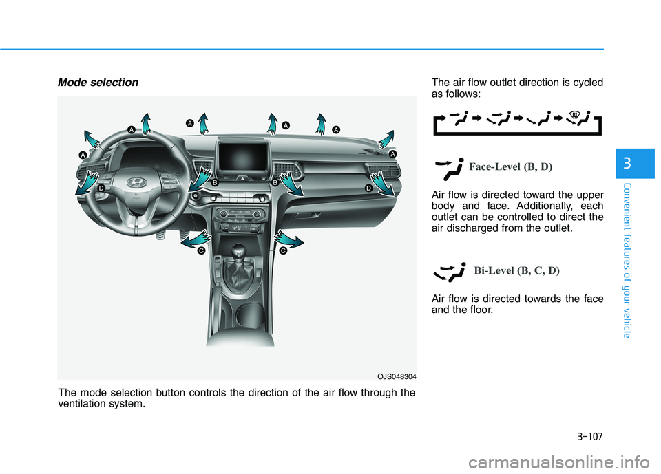 HYUNDAI VELOSTER 2021  Owners Manual 3-107
Convenient features of your vehicle
3
Mode selectionThe air flow outlet direction is cycled
as follows:
Face-Level (B, D)
Air flow is directed toward the upper
body and face. Additionally, each

