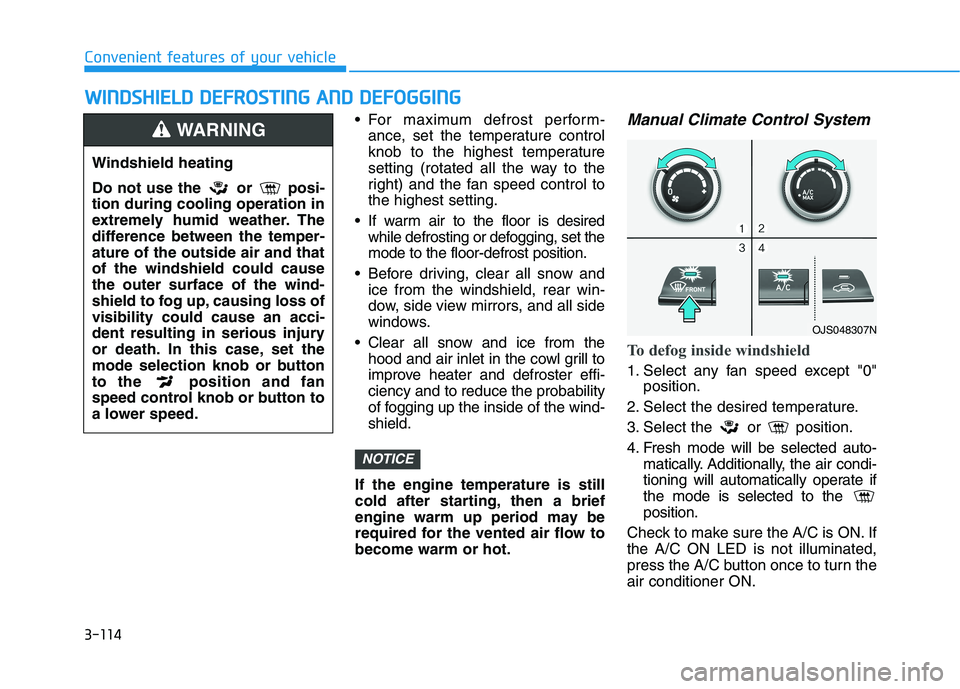 HYUNDAI VELOSTER 2021  Owners Manual 3-114
Convenient features of your vehicle
 For maximum defrost perform-
ance, set the temperature control
knob to the highest temperature
setting (rotated all the way to the
right) and the fan speed c