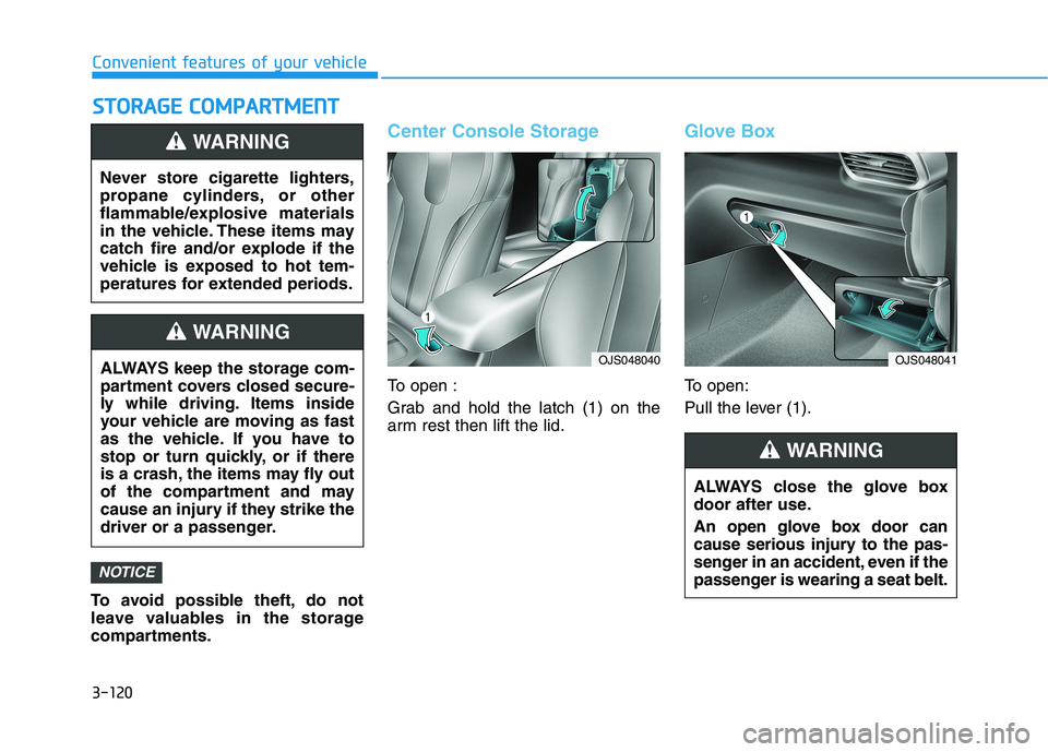 HYUNDAI VELOSTER 2021  Owners Manual 3-120
Convenient features of your vehicle
S ST
TO
OR
RA
AG
GE
E 
 C
CO
OM
MP
PA
AR
RT
TM
ME
EN
NT
T
To avoid possible theft, do not
leave valuables in the storage
compartments.
Center Console Storage
