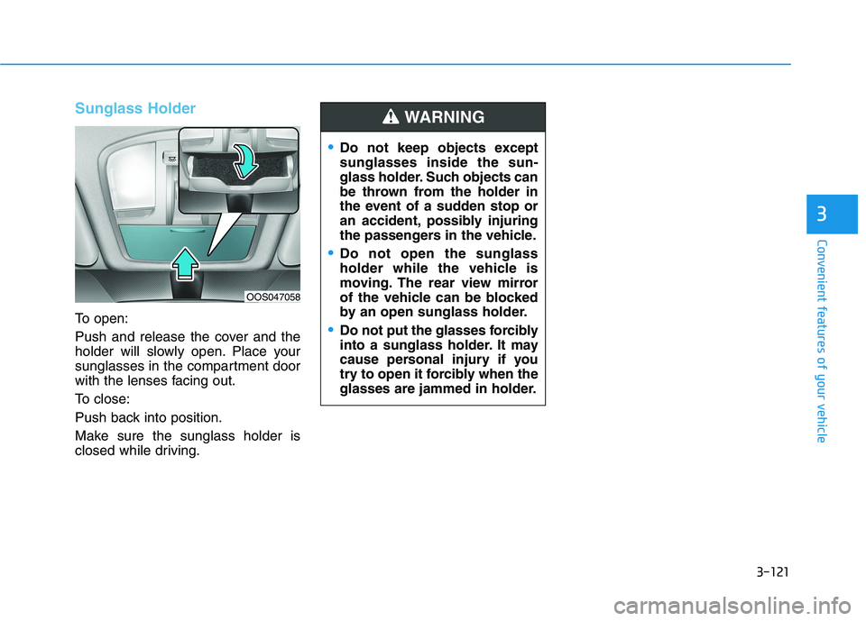 HYUNDAI VELOSTER 2021  Owners Manual 3-121
Convenient features of your vehicle
3
Sunglass Holder
To open:
Push and release the cover and the
holder will slowly open. Place your
sunglasses in the compartment door
with the lenses facing ou