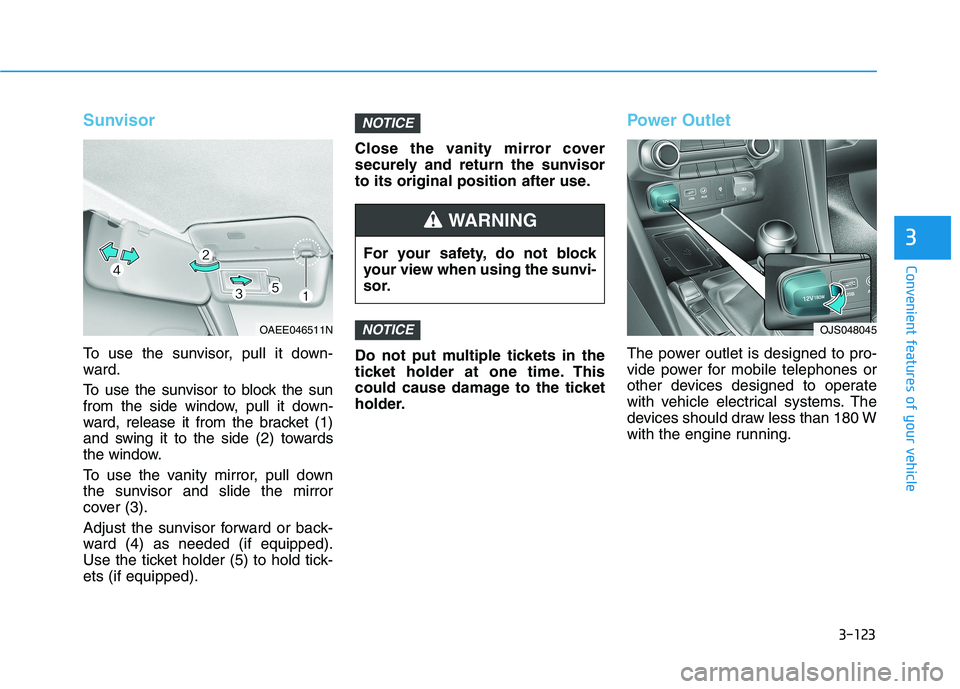 HYUNDAI VELOSTER 2021  Owners Manual 3-123
Convenient features of your vehicle
3
Sunvisor
To use the sunvisor, pull it down-
ward.
To use the sunvisor to block the sun
from the side window, pull it down-
ward, release it from the bracket