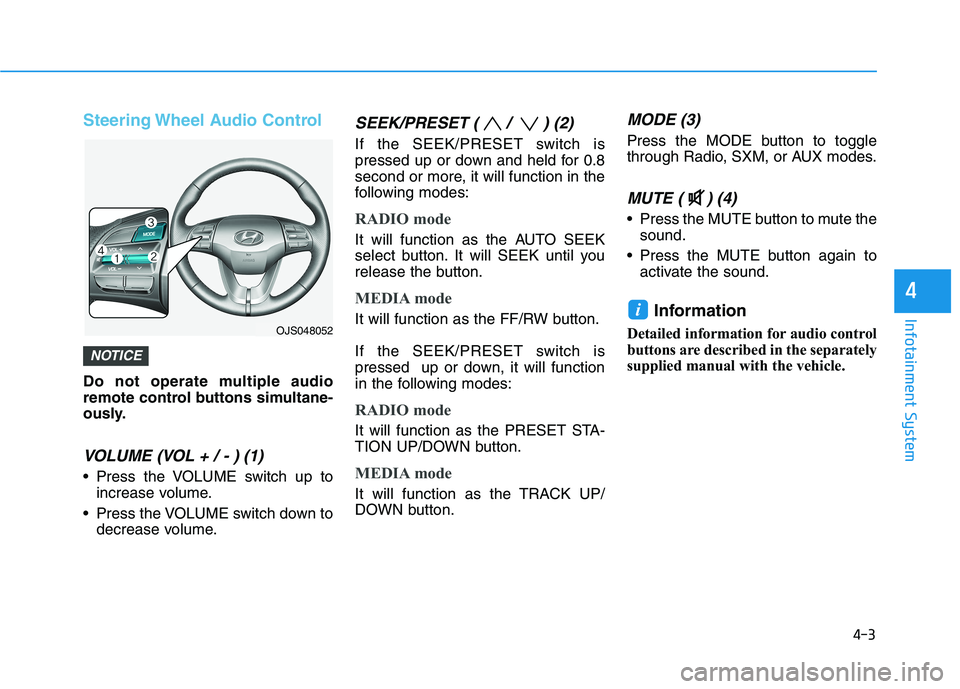 HYUNDAI VELOSTER 2021  Owners Manual 4-3
Infotainment System
4
Steering Wheel Audio Control
Do not operate multiple audio
remote control buttons simultane-
ously.
VOLUME (VOL + / - ) (1)
 Press the VOLUME switch up to
increase volume.
 P