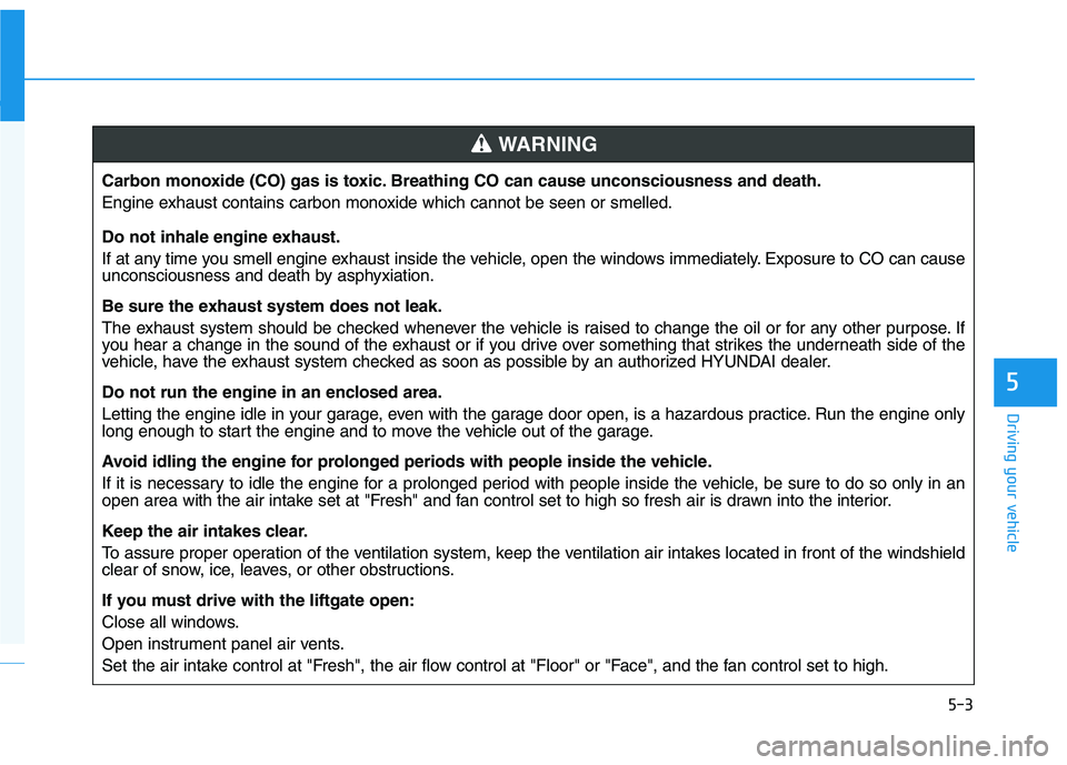 HYUNDAI VELOSTER 2021  Owners Manual 5-3
Driving your vehicle
5
Carbon monoxide (CO) gas is toxic. Breathing CO can cause unconsciousness and death.
Engine exhaust contains carbon monoxide which cannot be seen or smelled.
Do not inhale e