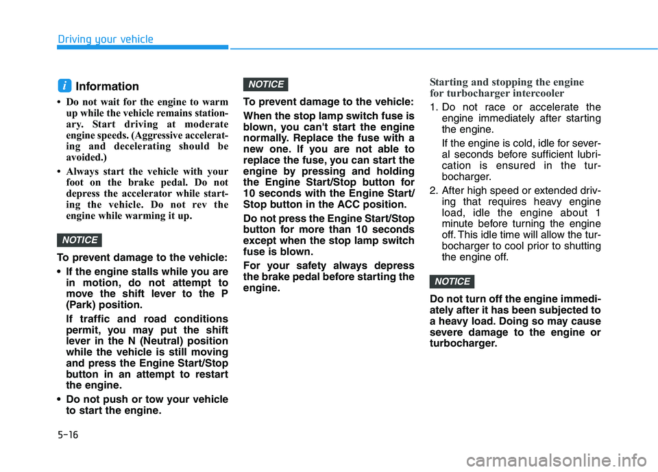 HYUNDAI VELOSTER 2021  Owners Manual 5-16
Driving your vehicle
Information
• Do not wait for the engine to warm
up while the vehicle remains station-
ary. Start driving at moderate
engine speeds. (Aggressive accelerat-
ing and decelera