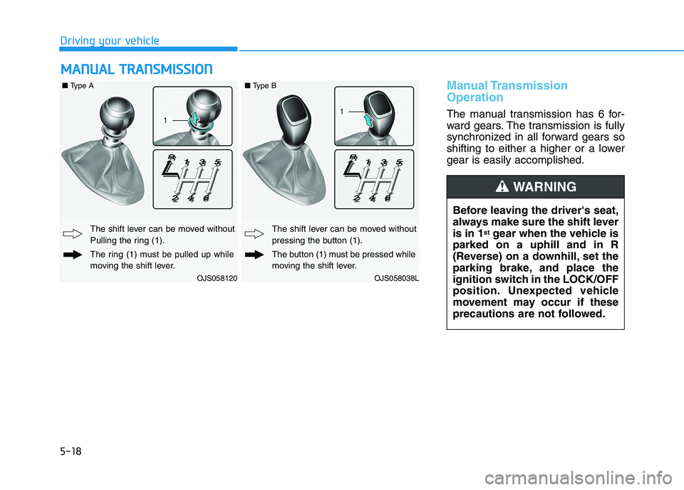 HYUNDAI VELOSTER 2021  Owners Manual 5-18
Manual Transmission
Operation 
The manual transmission has 6 for-
ward gears. The transmission is fully
synchronized in all forward gears so
shifting to either a higher or a lower
gear is easily 