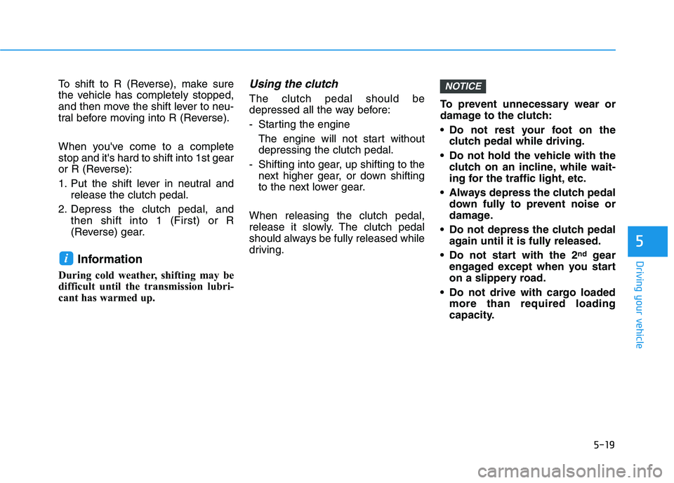 HYUNDAI VELOSTER 2021 Owners Manual 5-19
Driving your vehicle
To shift to R (Reverse), make sure
the vehicle has completely stopped,
and then move the shift lever to neu-
tral before moving into R (Reverse).
When youve come to a comple HYUNDAI VELOSTER 2021 Owners Manual 5-19
Driving your vehicle
To shift to R (Reverse), make sure
the vehicle has completely stopped,
and then move the shift lever to neu-
tral before moving into R (Reverse).
When youve come to a comple
